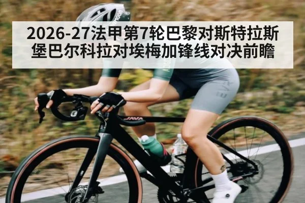2026-27法甲第7轮巴黎对斯特拉斯堡巴尔科拉对埃梅加锋线对决前瞻