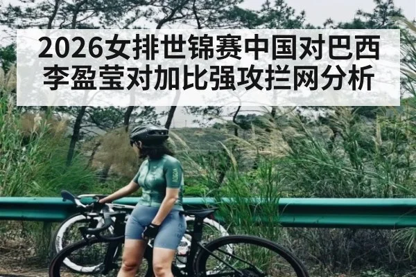2026女排世锦赛中国对巴西李盈莹对加比强攻拦网分析